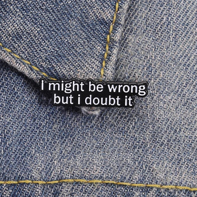 I Might Be Wrong But I Doubt It Pin
